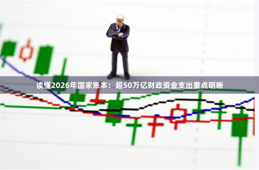 读懂2026年国家账本：超50万亿财政资金支出重点明晰