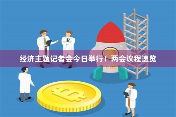 经济主题记者会今日举行！两会议程速览