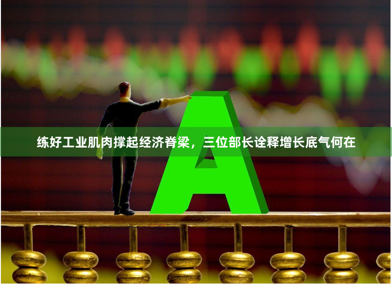 练好工业肌肉撑起经济脊梁，三位部长诠释增长底气何在