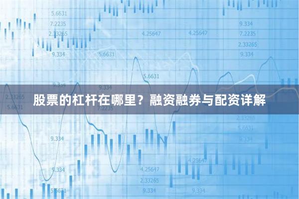 股票的杠杆在哪里？融资融券与配资详解