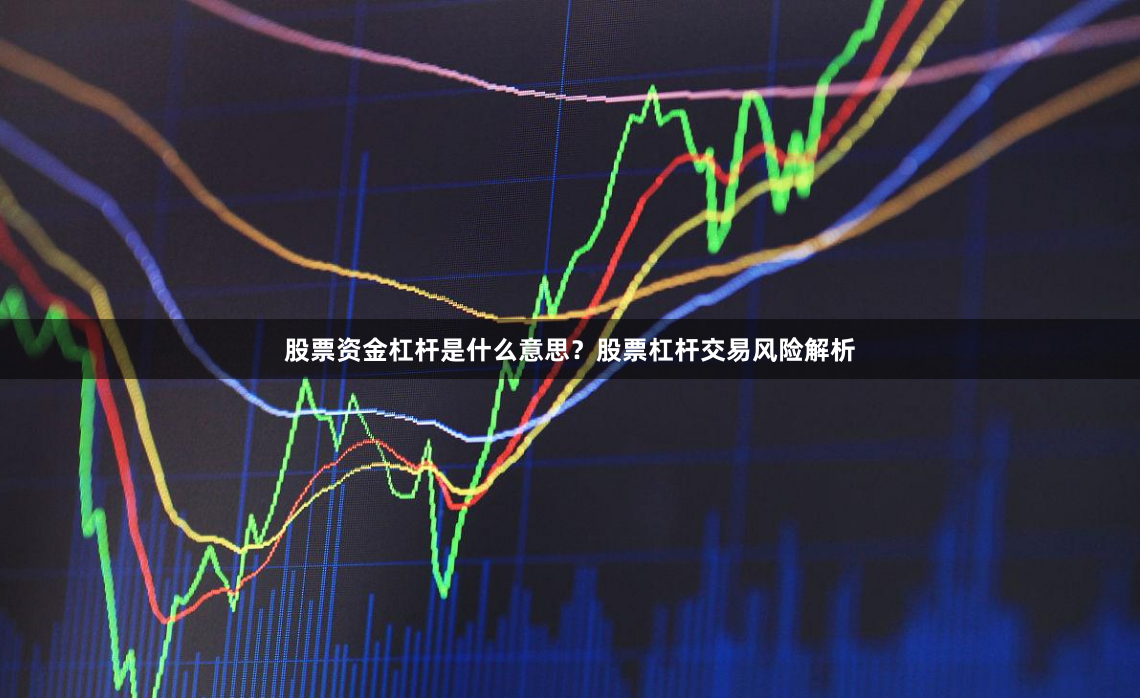 股票资金杠杆是什么意思？股票杠杆交易风险解析