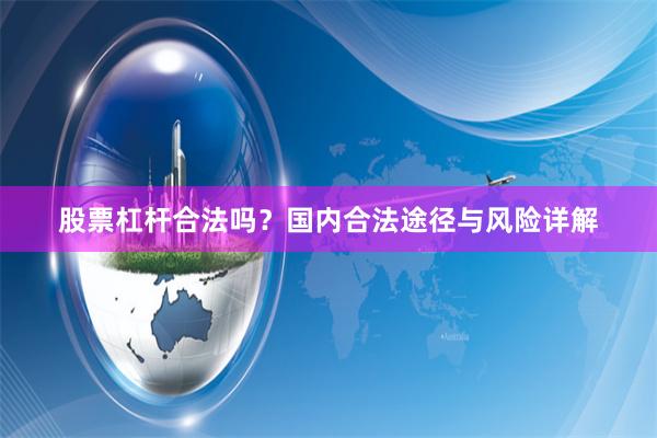 股票杠杆合法吗？国内合法途径与风险详解