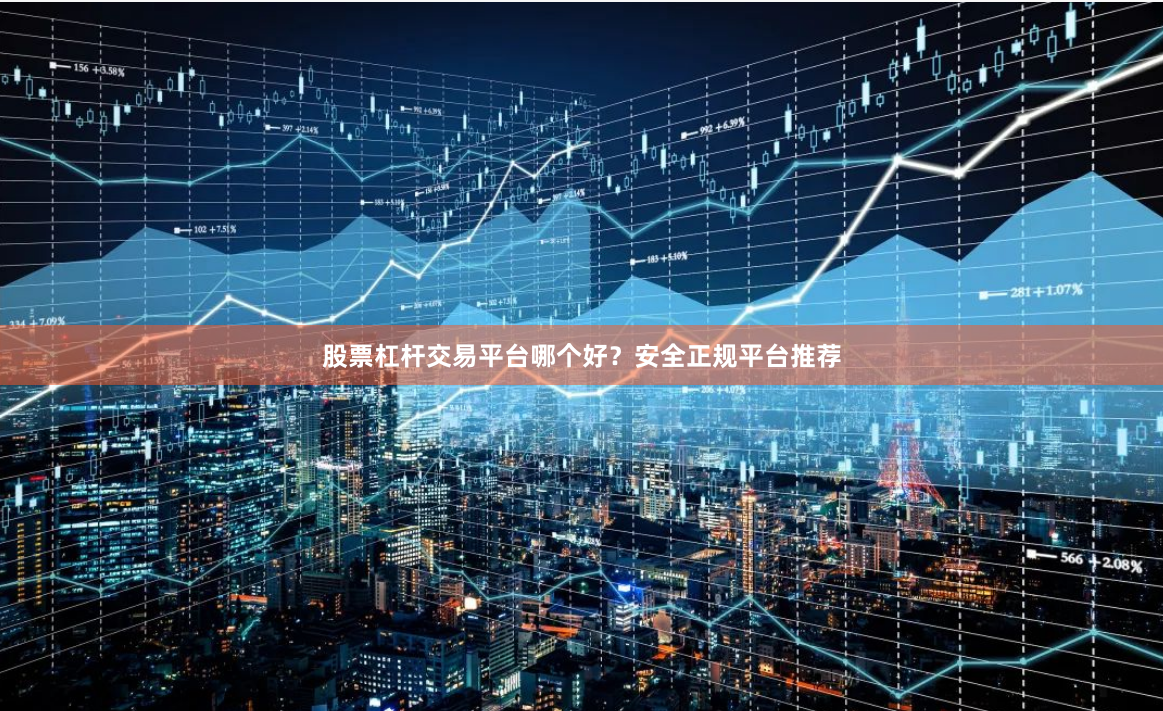 股票杠杆交易平台哪个好？安全正规平台推荐