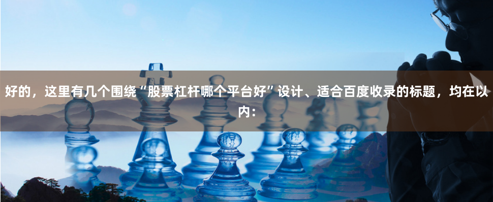 好的，这里有几个围绕“股票杠杆哪个平台好”设计、适合百度收录的标题，均在以内：