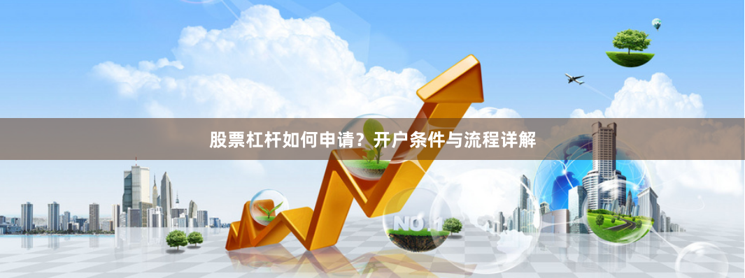股票杠杆如何申请？开户条件与流程详解