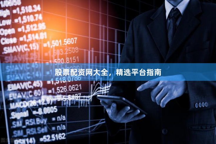 股票配资网大全，精选平台指南