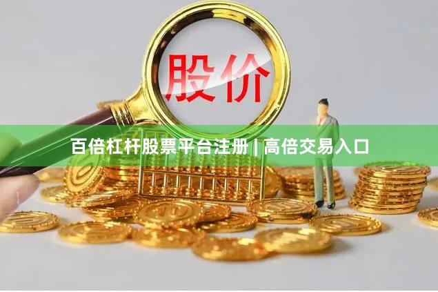 百倍杠杆股票平台注册 | 高倍交易入口