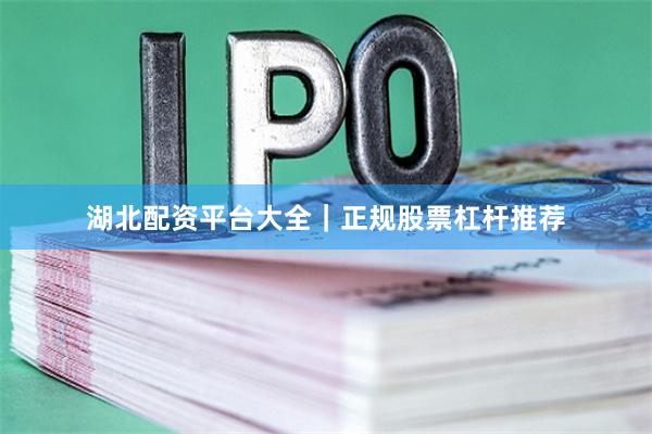 湖北配资平台大全｜正规股票杠杆推荐