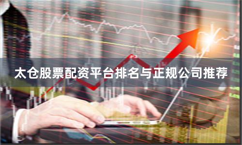 太仓股票配资平台排名与正规公司推荐