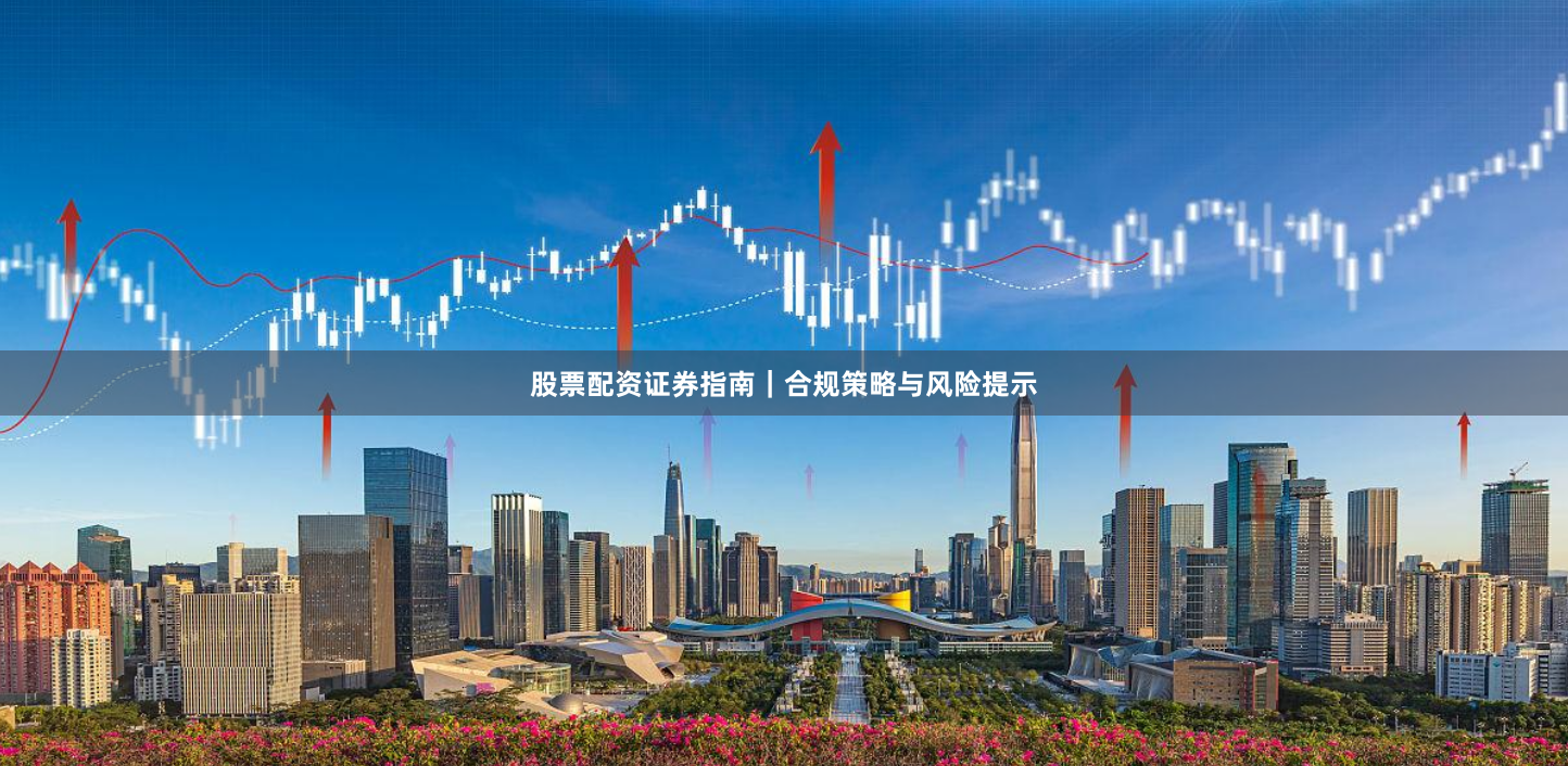 股票配资证券指南｜合规策略与风险提示