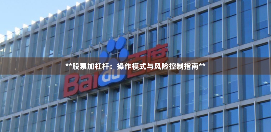 **股票加杠杆:操作模式与风险控制指南**