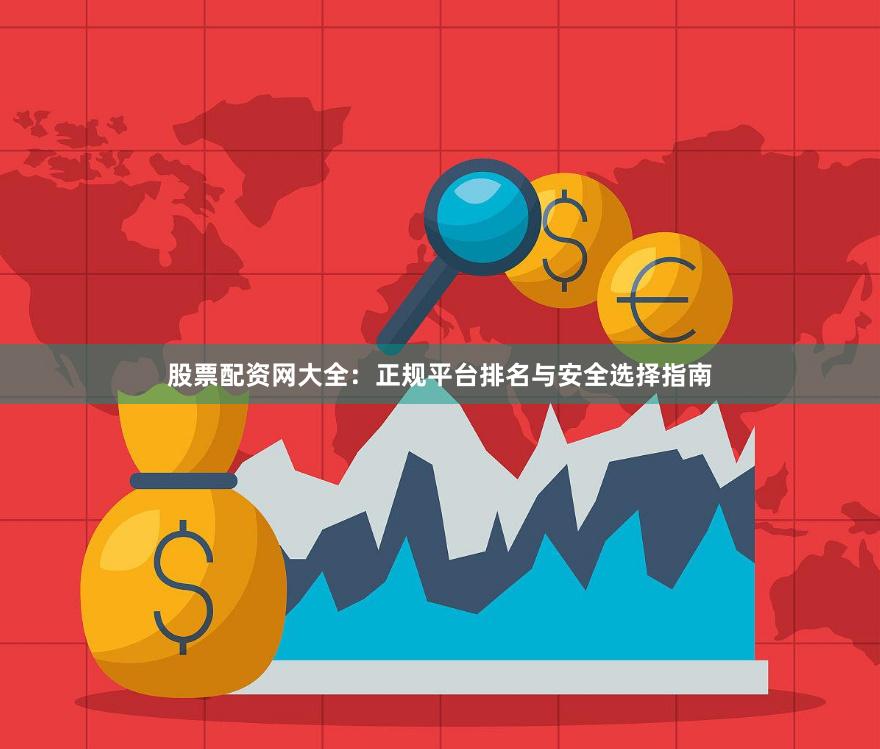 股票配资网大全:正规平台排名与安全选择指南