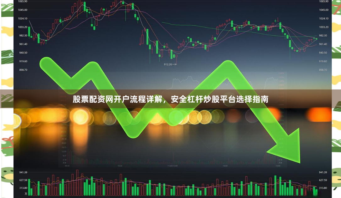 股票配资网开户流程详解,安全杠杆炒股平台选择指南