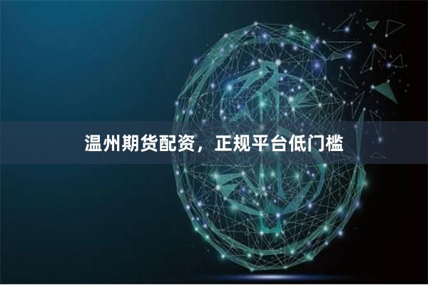 温州期货配资，正规平台低门槛