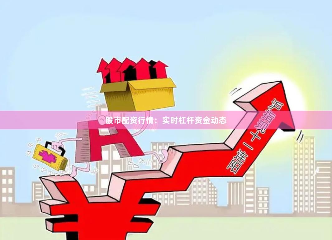 股市配资行情：实时杠杆资金动态