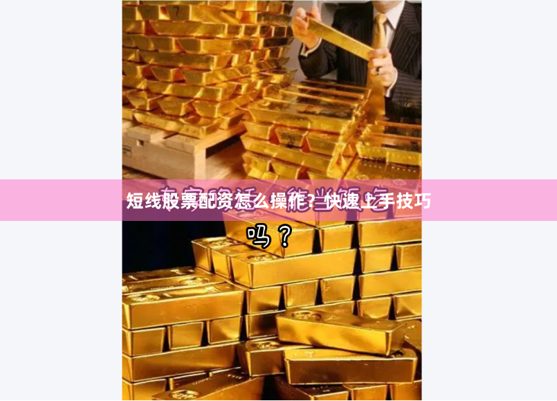 短线股票配资怎么操作?快速上手技巧