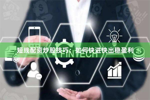 短线配资炒股技巧：如何快进快出稳盈利