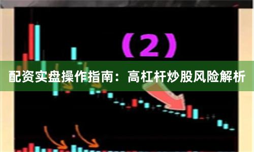 配资实盘操作指南：高杠杆炒股风险解析