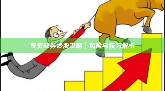 配资融券炒股攻略｜风险与技巧解析
